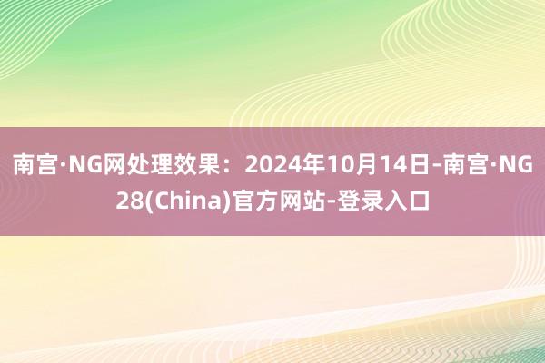 南宫·NG网处理效果:2024年10月14日-南宫·NG28(China)官方网站-登录入口
