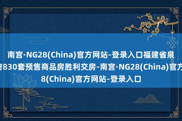 南宫·NG28(China)官方网站-登录入口福建省泉州市中骏雍璟府830套预售商品房胜利交房-南宫·NG28(China)官方网站-登录入口
