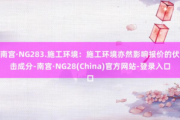 南宫·NG283.施工环境：施工环境亦然影响报价的伏击成分-南宫·NG28(China)官方网站-登录入口