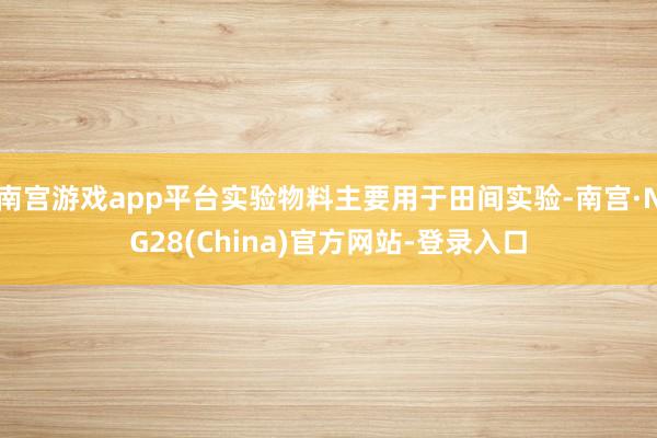 南宫游戏app平台实验物料主要用于田间实验-南宫·NG28(China)官方网站-登录入口