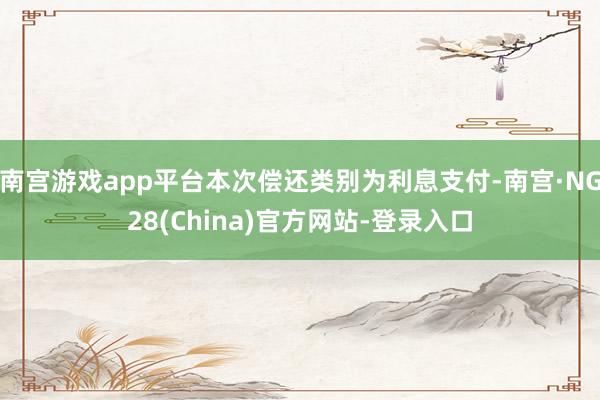 南宫游戏app平台本次偿还类别为利息支付-南宫·NG28(China)官方网站-登录入口