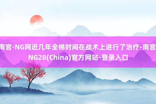 南宫·NG网近几年全棉时间在战术上进行了治疗-南宫·NG28(China)官方网站-登录入口