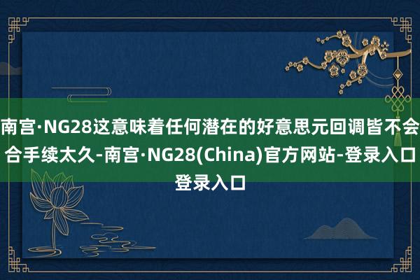 南宫·NG28这意味着任何潜在的好意思元回调皆不会合手续太久-南宫·NG28(China)官方网站-登录入口
