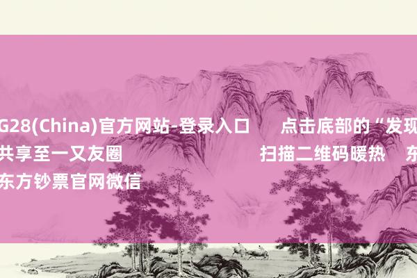 南宫·NG28(China)官方网站-登录入口      点击底部的“发现”     使用“扫一扫”     即可将网页共享至一又友圈                            扫描二维码暖热    东方钞票官网微信                                                                        沪股通           