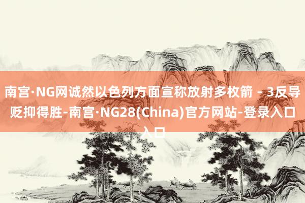 南宫·NG网诚然以色列方面宣称放射多枚箭 - 3反导贬抑得胜-南宫·NG28(China)官方网站-登录入口