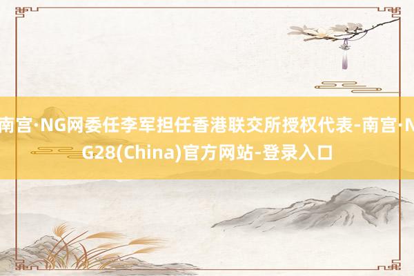 南宫·NG网委任李军担任香港联交所授权代表-南宫·NG28(China)官方网站-登录入口