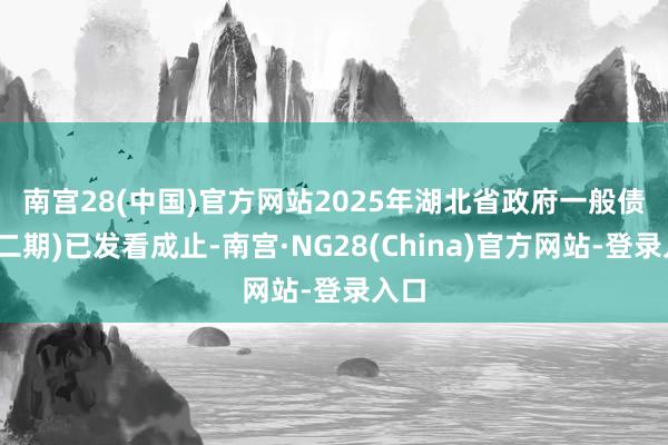 南宫28(中国)官方网站 2025年湖北省政府一般债券(二期)已发看成止-南宫·NG28(China)官方网站-登录入口