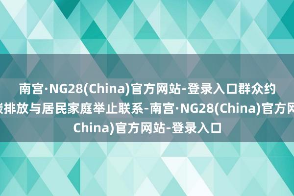 南宫·NG28(China)官方网站-登录入口群众约三分之二的碳排放与居民家庭举止联系-南宫·NG28(China)官方网站-登录入口