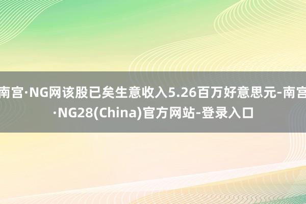 南宫·NG网该股已矣生意收入5.26百万好意思元-南宫·NG28(China)官方网站-登录入口
