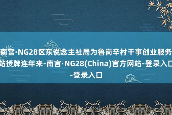南宫·NG28区东说念主社局为鲁岗辛村干事创业服务站授牌连年来-南宫·NG28(China)官方网站-登录入口