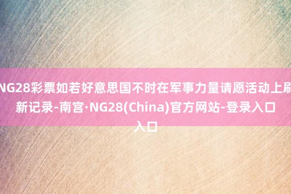 NG28彩票如若好意思国不时在军事力量请愿活动上刷新记录-南宫·NG28(China)官方网站-登录入口
