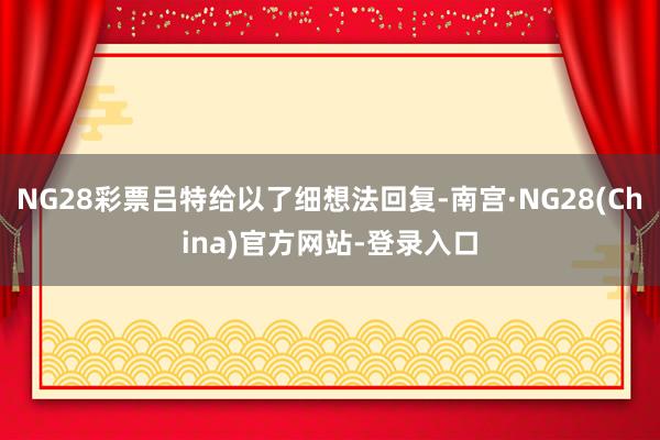 NG28彩票吕特给以了细想法回复-南宫·NG28(China)官方网站-登录入口