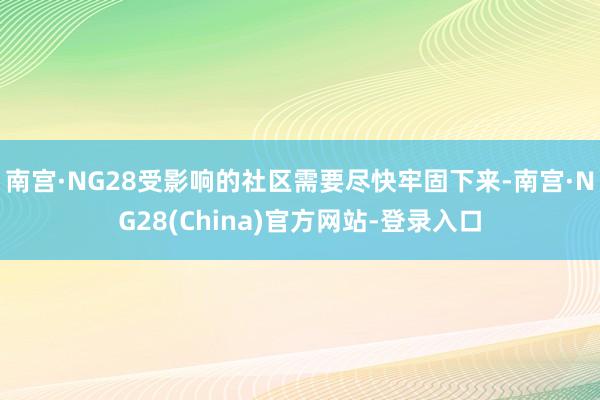 南宫·NG28受影响的社区需要尽快牢固下来-南宫·NG28(China)官方网站-登录入口