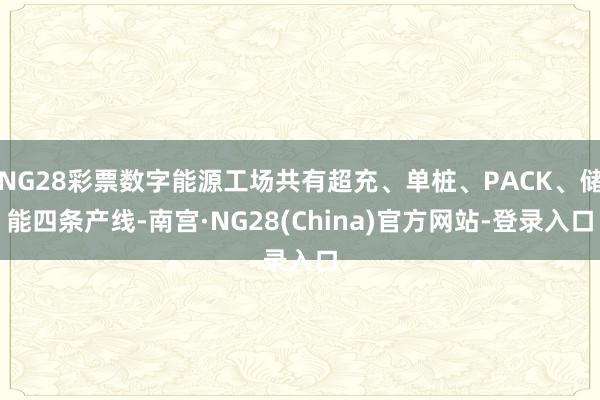 NG28彩票数字能源工场共有超充、单桩、PACK、储能四条产线-南宫·NG28(China)官方网站-登录入口
