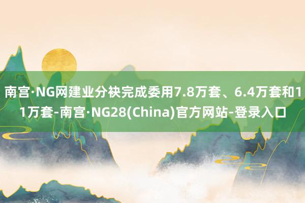 南宫·NG网建业分袂完成委用7.8万套、6.4万套和11万套-南宫·NG28(China)官方网站-登录入口
