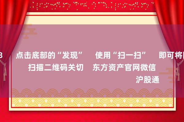 南宫·NG28 点击底部的“发现” 使用“扫一扫” 即可将网页共享至一又友圈 扫描二维码关切 东方资产官网微信 沪股通 深股通