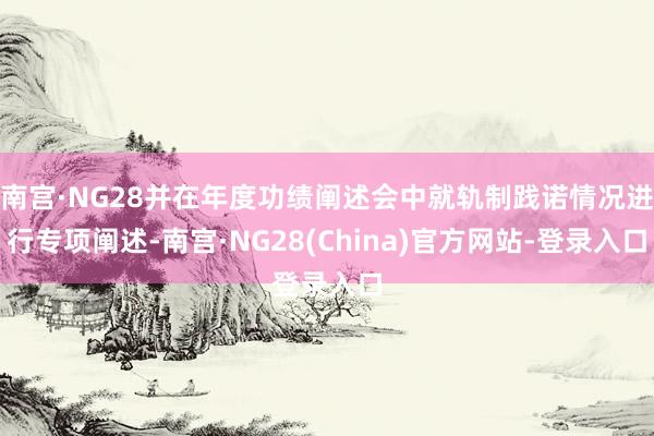 南宫·NG28并在年度功绩阐述会中就轨制践诺情况进行专项阐述-南宫·NG28(China)官方网站-登录入口