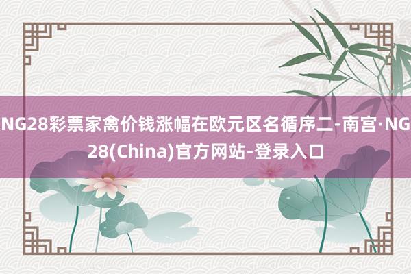 NG28彩票家禽价钱涨幅在欧元区名循序二-南宫·NG28(China)官方网站-登录入口