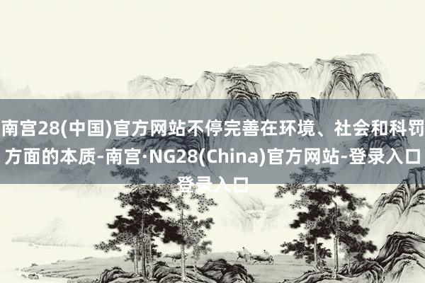 南宫28(中国)官方网站不停完善在环境、社会和科罚方面的本质-南宫·NG28(China)官方网站-登录入口