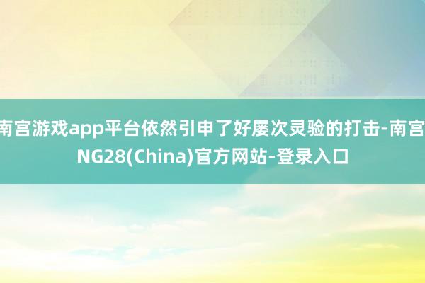 南宫游戏app平台依然引申了好屡次灵验的打击-南宫·NG28(China)官方网站-登录入口