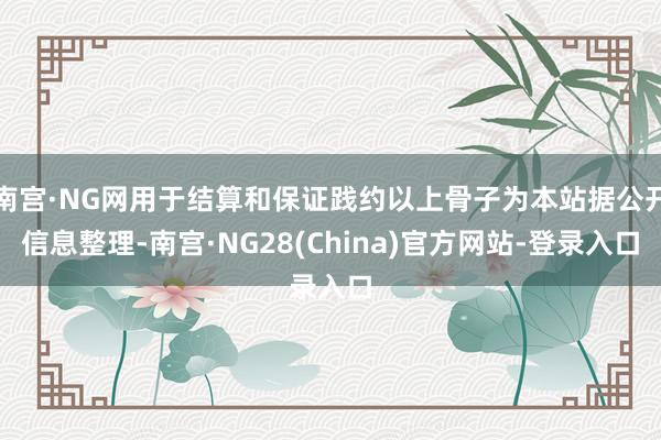 南宫·NG网用于结算和保证践约以上骨子为本站据公开信息整理-南宫·NG28(China)官方网站-登录入口