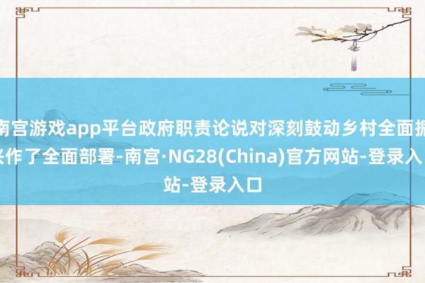 南宫游戏app平台政府职责论说对深刻鼓动乡村全面振兴作了全面部署-南宫·NG28(China)官方网站-登录入口