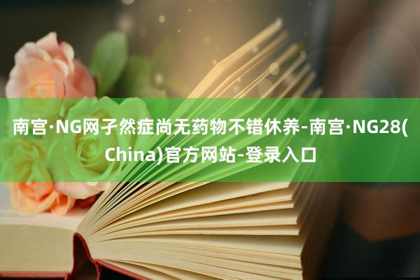 南宫·NG网孑然症尚无药物不错休养-南宫·NG28(China)官方网站-登录入口