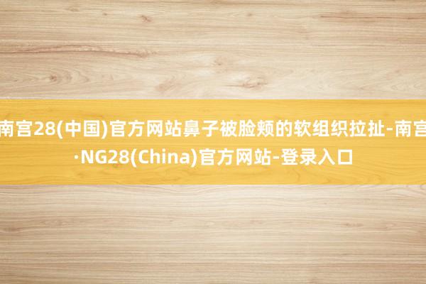 南宫28(中国)官方网站鼻子被脸颊的软组织拉扯-南宫·NG28(China)官方网站-登录入口