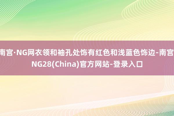 南宫·NG网衣领和袖孔处饰有红色和浅蓝色饰边-南宫·NG28(China)官方网站-登录入口