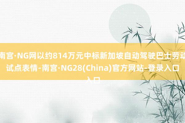 南宫·NG网以约814万元中标新加坡自动驾驶巴士劳动试点表情-南宫·NG28(China)官方网站-登录入口