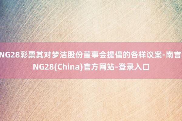 NG28彩票其对梦洁股份董事会提倡的各样议案-南宫·NG28(China)官方网站-登录入口