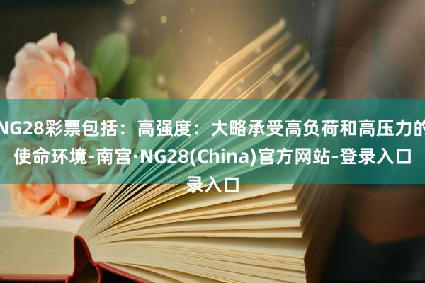 NG28彩票包括:高强度:大略承受高负荷和高压力的使命环境-南宫·NG28(China)官方网站-登录入口