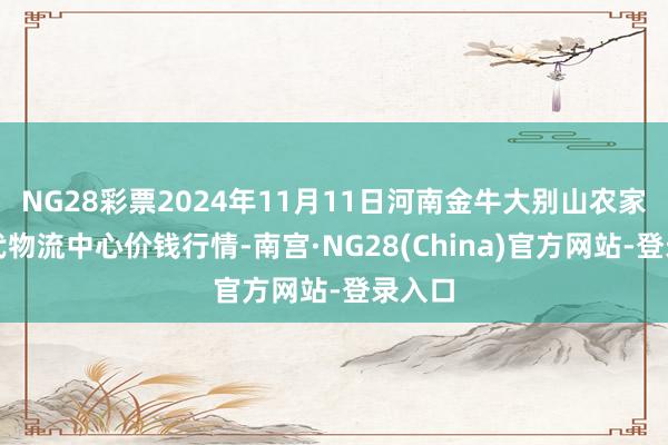 NG28彩票2024年11月11日河南金牛大别山农家具当代物流中心价钱行情-南宫·NG28(China)官方网站-登录入口