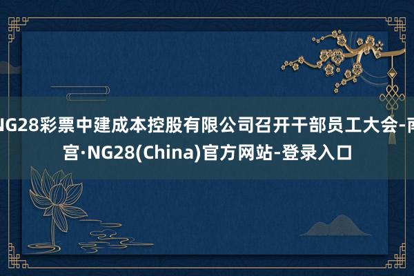 NG28彩票中建成本控股有限公司召开干部员工大会-南宫·NG28(China)官方网站-登录入口