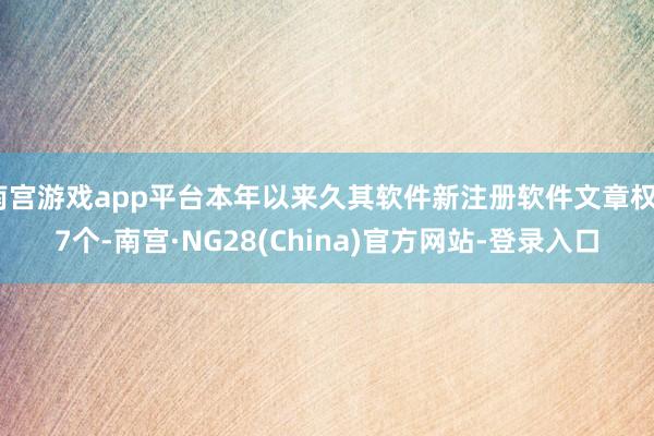 南宫游戏app平台本年以来久其软件新注册软件文章权27个-南宫·NG28(China)官方网站-登录入口