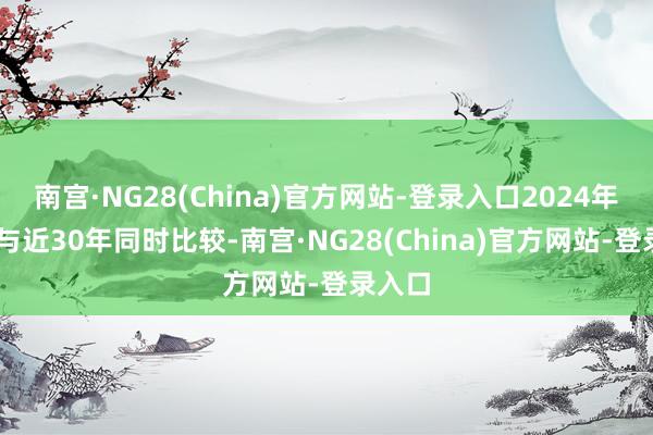 南宫·NG28(China)官方网站-登录入口2024年12月与近30年同时比较-南宫·NG28(China)官方网站-登录入口