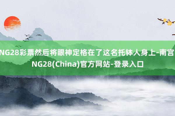 NG28彩票然后将眼神定格在了这名托钵人身上-南宫·NG28(China)官方网站-登录入口