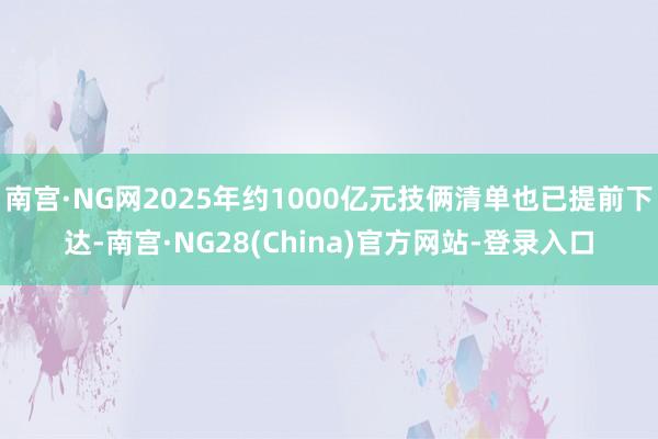 南宫·NG网2025年约1000亿元技俩清单也已提前下达-南宫·NG28(China)官方网站-登录入口