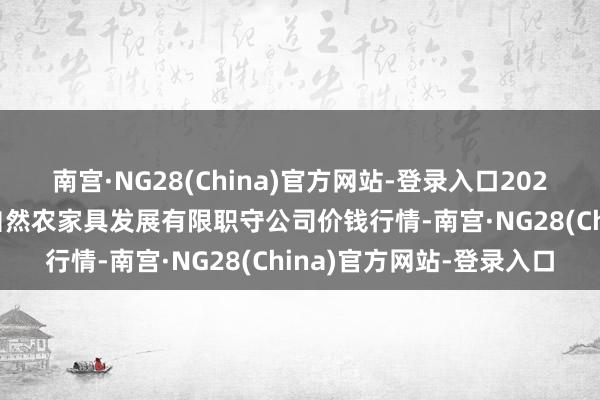 南宫·NG28(China)官方网站-登录入口2025年1月5日金昌市金川自然农家具发展有限职守公司价钱行情-南宫·NG28(China)官方网站-登录入口