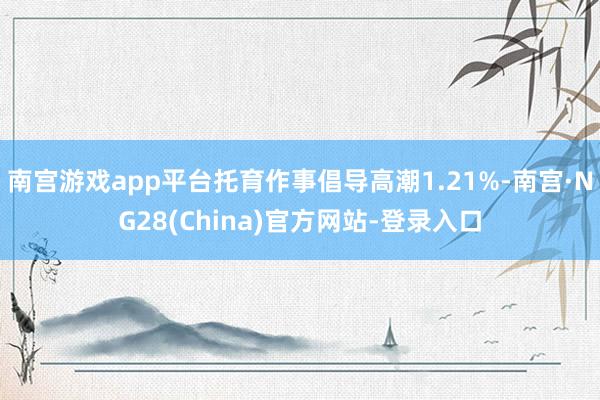 南宫游戏app平台托育作事倡导高潮1.21%-南宫·NG28(China)官方网站-登录入口