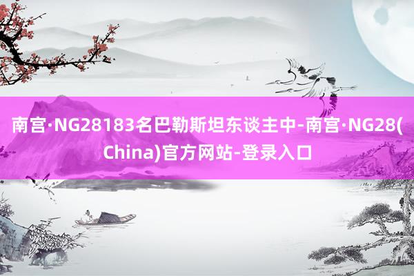 南宫·NG28183名巴勒斯坦东谈主中-南宫·NG28(China)官方网站-登录入口