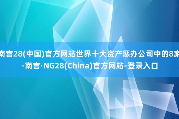 南宫28(中国)官方网站世界十大资产惩办公司中的8家-南宫·NG28(China)官方网站-登录入口