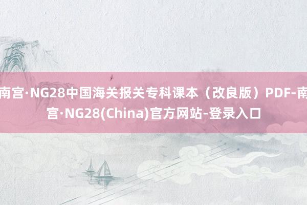 南宫·NG28中国海关报关专科课本（改良版）PDF-南宫·NG28(China)官方网站-登录入口