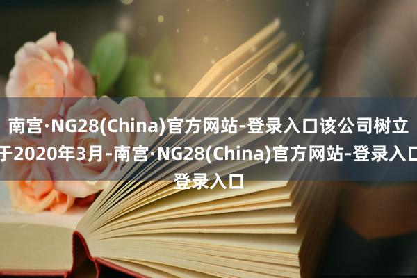 南宫·NG28(China)官方网站-登录入口该公司树立于2020年3月-南宫·NG28(China)官方网站-登录入口