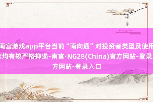 南宫游戏app平台当前“南向通”对投资者类型及使用额度均有较严格抑遏-南宫·NG28(China)官方网站-登录入口