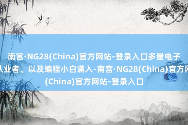 南宫·NG28(China)官方网站-登录入口多量电子爱重者、AI 从业者、以及编程小白涌入-南宫·NG28(China)官方网站-登录入口