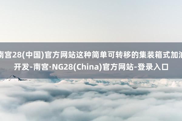 南宫28(中国)官方网站这种简单可转移的集装箱式加油开发-南宫·NG28(China)官方网站-登录入口