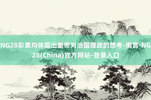 NG28彩票均体现出皇帝对治国理政的想考-南宫·NG28(China)官方网站-登录入口