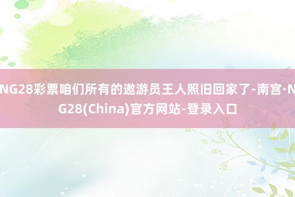 NG28彩票咱们所有的遨游员王人照旧回家了-南宫·NG28(China)官方网站-登录入口