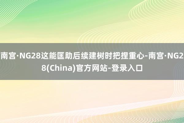 南宫·NG28这能匡助后续建树时把捏重心-南宫·NG28(China)官方网站-登录入口